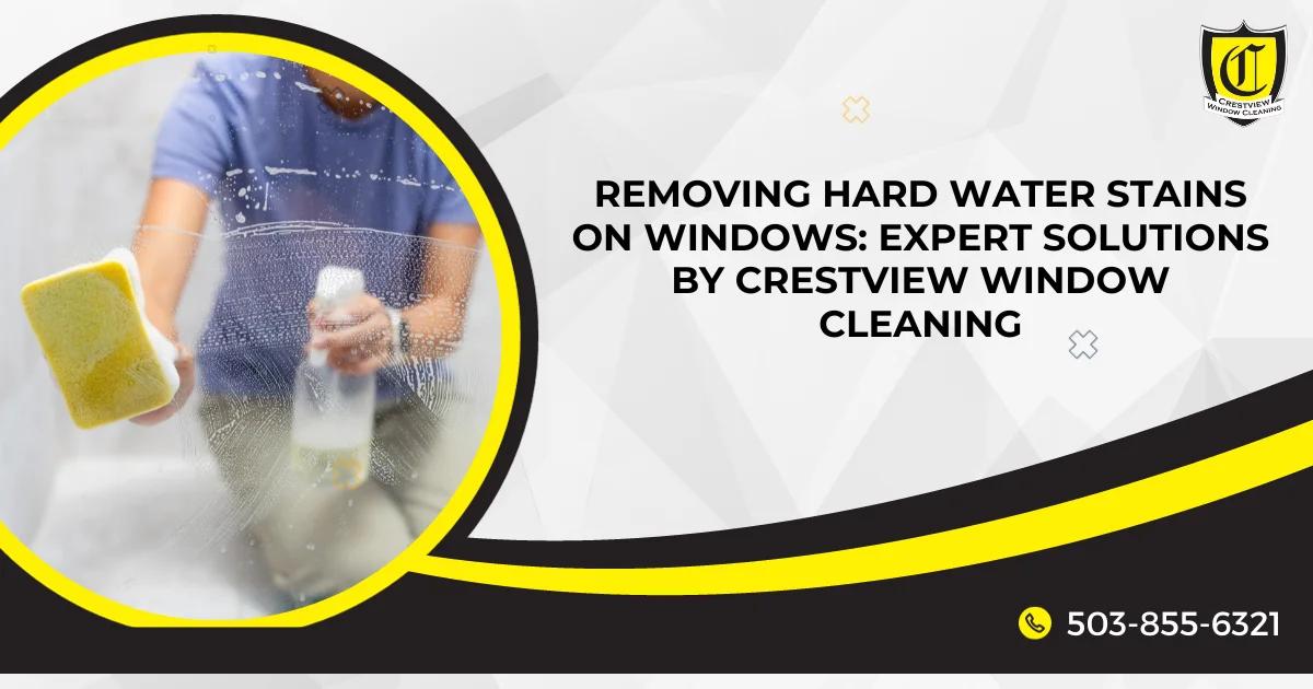 Removing Hard Water Stains on Windows: Expert Solutions by Crestview Window Cleaning in Portland, Oregon