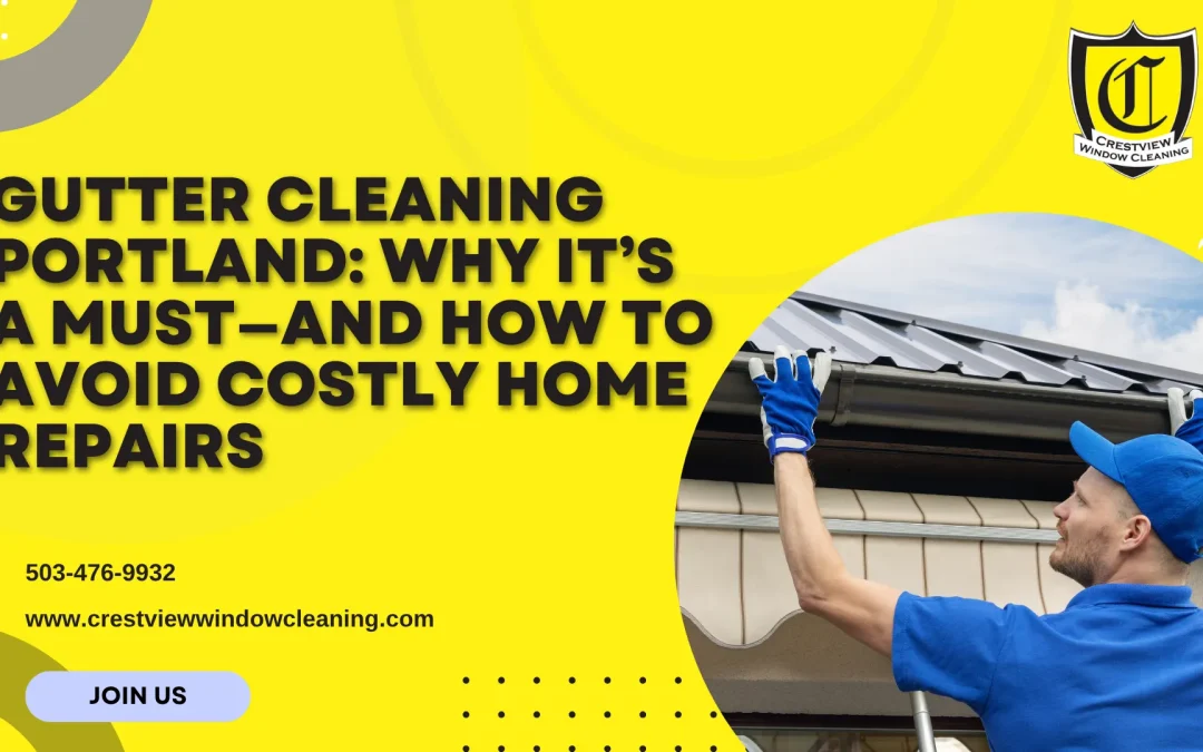 Gutter Cleaning Portland: Why It’s a Must—and How to Avoid Costly Home Repairs